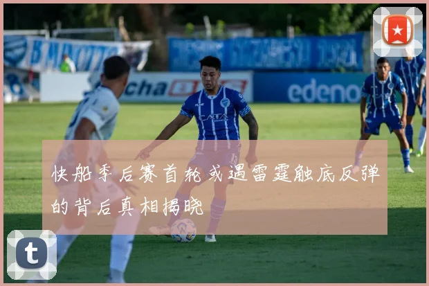 快船季后赛首轮或遇雷霆触底反弹的背后真相揭晓