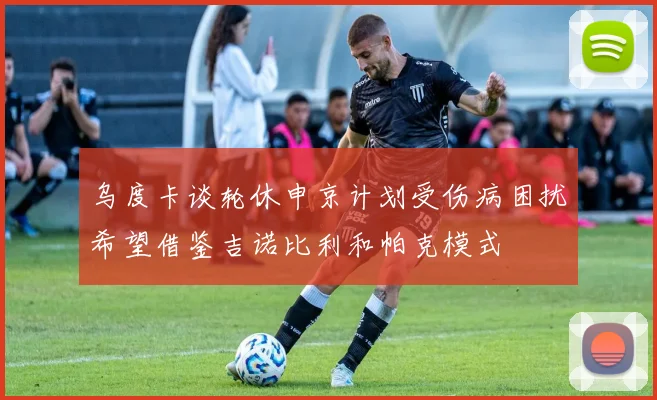 乌度卡谈轮休申京计划受伤病困扰希望借鉴吉诺比利和帕克模式
